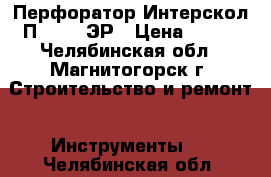 Перфоратор Интерскол П-18/450ЭР › Цена ­ 500 - Челябинская обл., Магнитогорск г. Строительство и ремонт » Инструменты   . Челябинская обл.